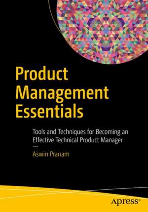 Product Management Essentials: Tools and Techniques for Becoming an Effective Technical Product Manager de Aswin Pranam