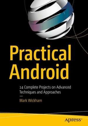 Practical Android: 14 Complete Projects on Advanced Techniques and Approaches de Mark Wickham