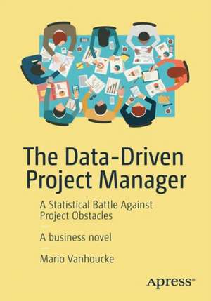 The Data-Driven Project Manager: A Statistical Battle Against Project Obstacles de Mario Vanhoucke