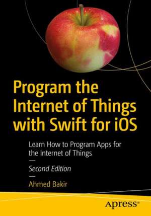 Program the Internet of Things with Swift for iOS: Learn How to Program Apps for the Internet of Things de Ahmed Bakir