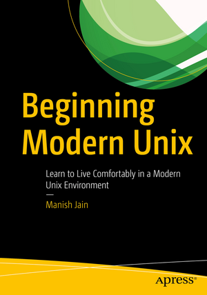 Beginning Modern Unix: Learn to Live Comfortably in a Modern Unix Environment de Manish Jain