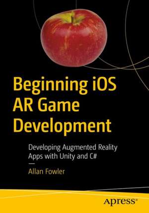 Beginning iOS AR Game Development: Developing Augmented Reality Apps with Unity and C# de Allan Fowler