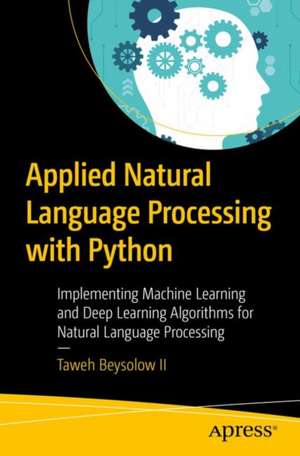 Applied Natural Language Processing with Python: Implementing Machine Learning and Deep Learning Algorithms for Natural Language Processing de Taweh Beysolow II