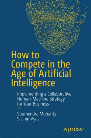 How to Compete in the Age of Artificial Intelligence: Implementing a Collaborative Human-Machine Strategy for Your Business de Soumendra Mohanty