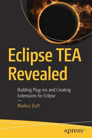 Eclipse TEA Revealed: Building Plug-ins and Creating Extensions for Eclipse de Markus Duft