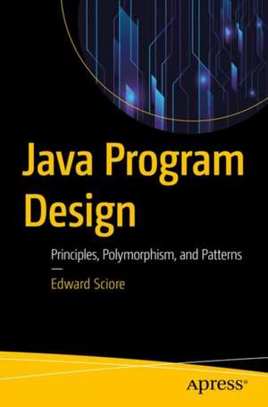 Java Program Design: Principles, Polymorphism, and Patterns de Edward Sciore