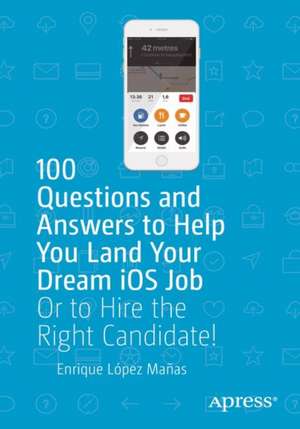 100 Questions and Answers to Help You Land Your Dream iOS Job: Or to Hire the Right Candidate! de Enrique López Mañas