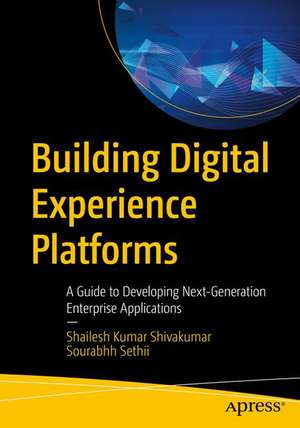 Building Digital Experience Platforms: A Guide to Developing Next-Generation Enterprise Applications de Shailesh Kumar Shivakumar