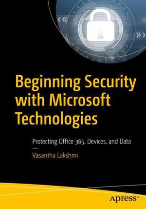 Beginning Security with Microsoft Technologies: Protecting Office 365, Devices, and Data de Vasantha Lakshmi