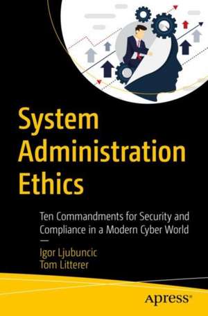 System Administration Ethics: Ten Commandments for Security and Compliance in a Modern Cyber World de Igor Ljubuncic