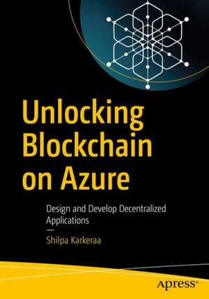 Unlocking Blockchain on Azure: Design and Develop Decentralized Applications de Shilpa Karkeraa