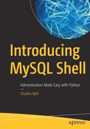 Introducing MySQL Shell: Administration Made Easy with Python de Charles Bell