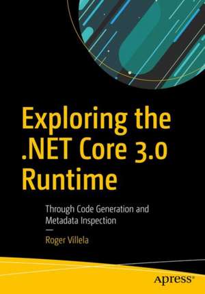 Exploring the .NET Core 3.0 Runtime: Through Code Generation and Metadata Inspection de Roger Villela