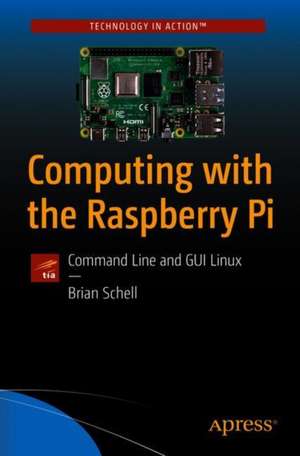 Computing with the Raspberry Pi: Command Line and GUI Linux de Brian Schell