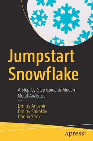 Jumpstart Snowflake: A Step-by-Step Guide to Modern Cloud Analytics de Dmitry Anoshin