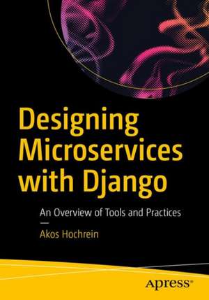 Designing Microservices with Django: An Overview of Tools and Practices de Akos Hochrein