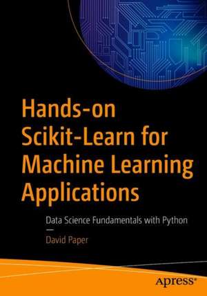 Hands-on Scikit-Learn for Machine Learning Applications: Data Science Fundamentals with Python de David Paper