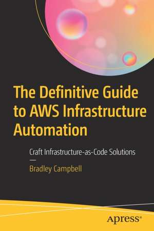 The Definitive Guide to AWS Infrastructure Automation: Craft Infrastructure-as-Code Solutions de Bradley Campbell