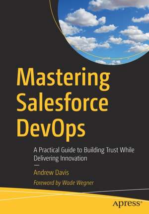 Mastering Salesforce DevOps: A Practical Guide to Building Trust While Delivering Innovation de Andrew Davis