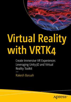 Virtual Reality with VRTK4: Create Immersive VR Experiences Leveraging Unity3D and Virtual Reality Toolkit de Rakesh Baruah