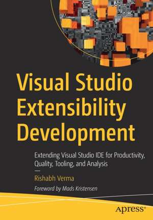 Visual Studio Extensibility Development: Extending Visual Studio IDE for Productivity, Quality, Tooling, and Analysis de Rishabh Verma