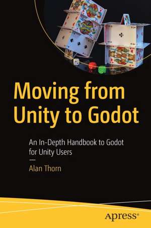 Moving from Unity to Godot: An In-Depth Handbook to Godot for Unity Users de Alan Thorn