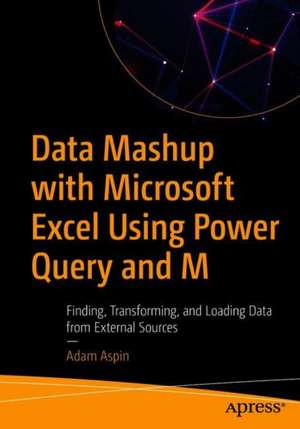 Data Mashup with Microsoft Excel Using Power Query and M: Finding, Transforming, and Loading Data from External Sources de Adam Aspin