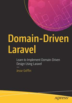 Domain-Driven Laravel: Learn to Implement Domain-Driven Design Using Laravel de Jesse Griffin