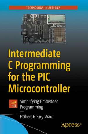 Intermediate C Programming for the PIC Microcontroller: Simplifying Embedded Programming de Hubert Henry Ward