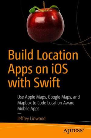 Build Location Apps on iOS with Swift: Use Apple Maps, Google Maps, and Mapbox to Code Location Aware Mobile Apps de Jeffrey Linwood