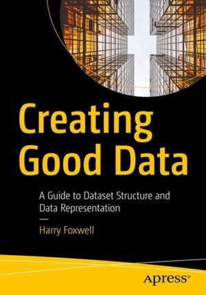 Creating Good Data: A Guide to Dataset Structure and Data Representation de Harry J. Foxwell