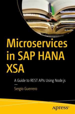 Microservices in SAP HANA XSA: A Guide to REST APIs Using Node.js de Sergio Guerrero