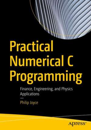 Practical Numerical C Programming: Finance, Engineering, and Physics Applications de Philip Joyce