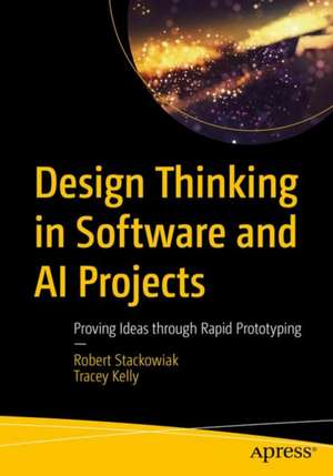 Design Thinking in Software and AI Projects: Proving Ideas Through Rapid Prototyping de Robert Stackowiak