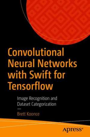 Convolutional Neural Networks with Swift for Tensorflow: Image Recognition and Dataset Categorization de Brett Koonce