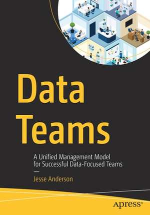 Data Teams: A Unified Management Model for Successful Data-Focused Teams de Jesse Anderson