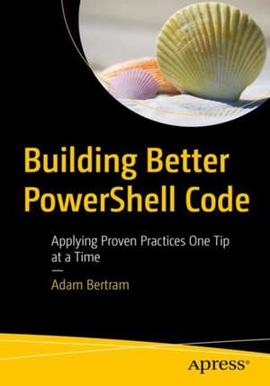 Building Better PowerShell Code: Applying Proven Practices One Tip at a Time de Adam Bertram