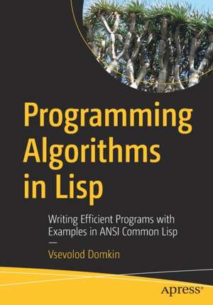 Programming Algorithms in Lisp: Writing Efficient Programs with Examples in ANSI Common Lisp de Vsevolod Domkin