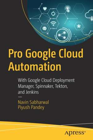 Pro Google Cloud Automation: With Google Cloud Deployment Manager, Spinnaker, Tekton, and Jenkins de Navin Sabharwal