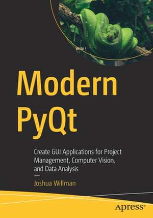 Modern PyQt: Create GUI Applications for Project Management, Computer Vision, and Data Analysis de Joshua Willman