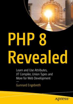 PHP 8 Revealed: Use Attributes, the JIT Compiler, Union Types, and More for Web Development​ de Gunnard Engebreth