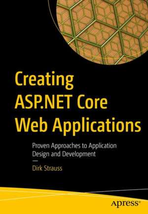 Creating ASP.NET Core Web Applications: Proven Approaches to Application Design and Development de Dirk Strauss