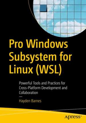 Pro Windows Subsystem for Linux (WSL): Powerful Tools and Practices for Cross-Platform Development and Collaboration de Hayden Barnes