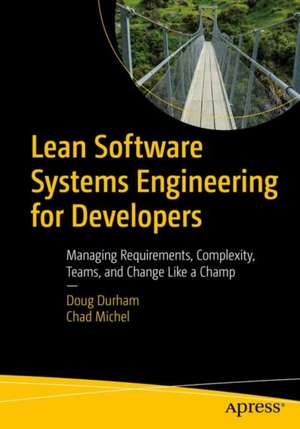 Lean Software Systems Engineering for Developers: Managing Requirements, Complexity, Teams, and Change Like a Champ de Doug Durham