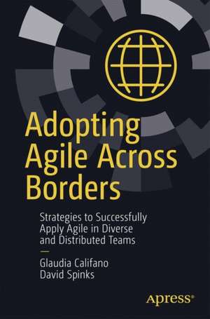 Adopting Agile Across Borders: A Guide to Navigating Cultural Complexity in Agile Teams and Organizations de Glaudia Califano