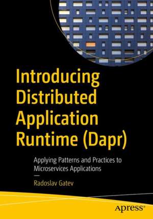 Introducing Distributed Application Runtime (Dapr): Simplifying Microservices Applications Development Through Proven and Reusable Patterns and Practices de Radoslav Gatev