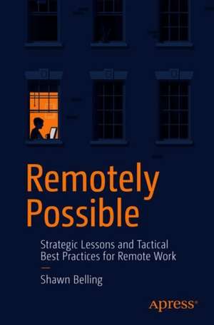 Remotely Possible: Strategic Lessons and Tactical Best Practices for Remote Work de Shawn Belling