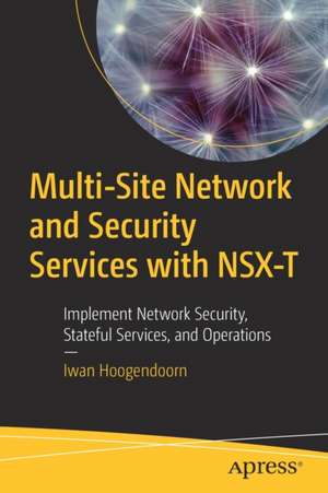 Multi-Site Network and Security Services with NSX-T: Implement Network Security, Stateful Services, and Operations de Iwan Hoogendoorn