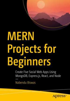 MERN Projects for Beginners: Create Five Social Web Apps Using MongoDB, Express.js, React, and Node de Nabendu Biswas