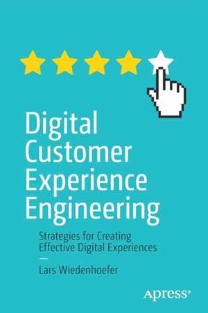 Digital Customer Experience Engineering: Strategies for Creating Effective Digital Experiences de Lars Wiedenhoefer